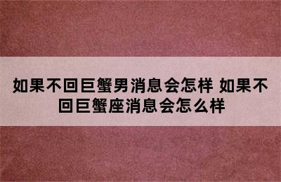 如果不回巨蟹男消息会怎样 如果不回巨蟹座消息会怎么样